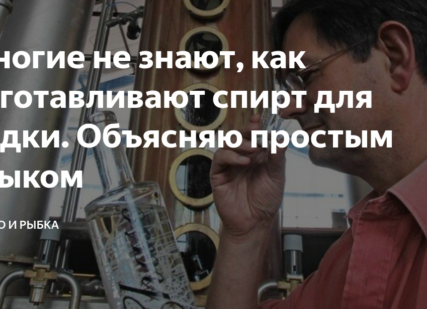 Многие не знают, как изготавливают спирт для водки. Объясняю простым языком